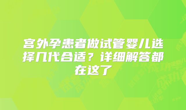 宫外孕患者做试管婴儿选择几代合适？详细解答都在这了