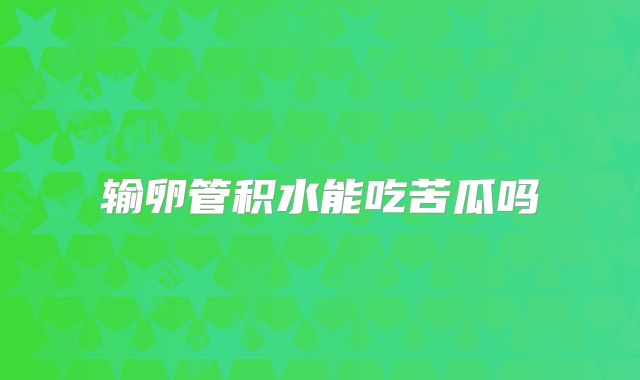 输卵管积水能吃苦瓜吗