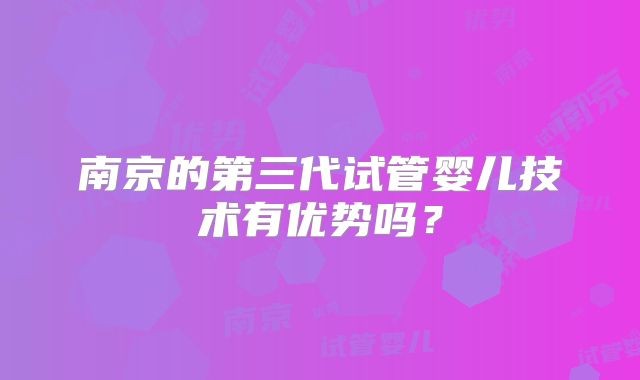 南京的第三代试管婴儿技术有优势吗？
