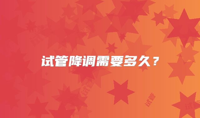 试管降调需要多久？