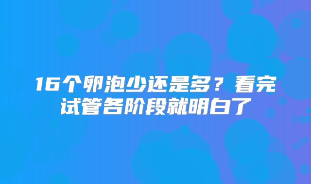 16个卵泡少还是多？看完试管各阶段就明白了