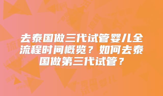 去泰国做三代试管婴儿全流程时间概览？如何去泰国做第三代试管？