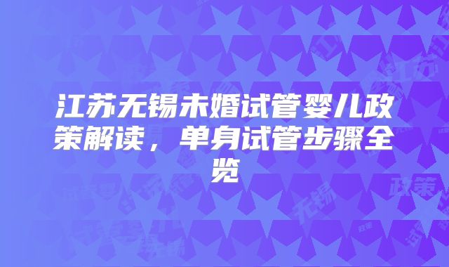 江苏无锡未婚试管婴儿政策解读，单身试管步骤全览