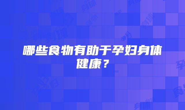 哪些食物有助于孕妇身体健康?