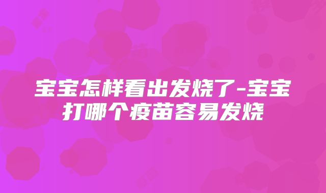 宝宝怎样看出发烧了-宝宝打哪个疫苗容易发烧