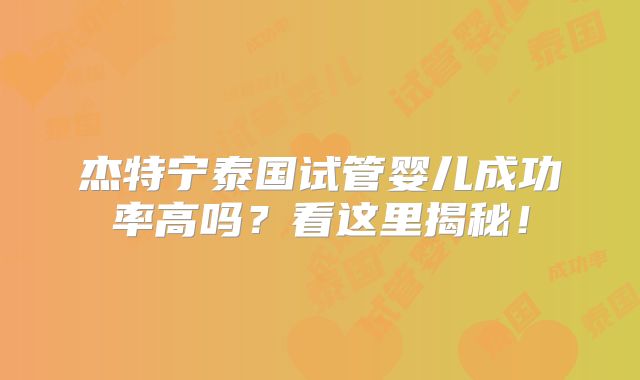 杰特宁泰国试管婴儿成功率高吗？看这里揭秘！