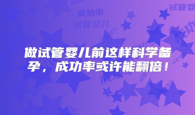 做试管婴儿前这样科学备孕，成功率或许能翻倍！