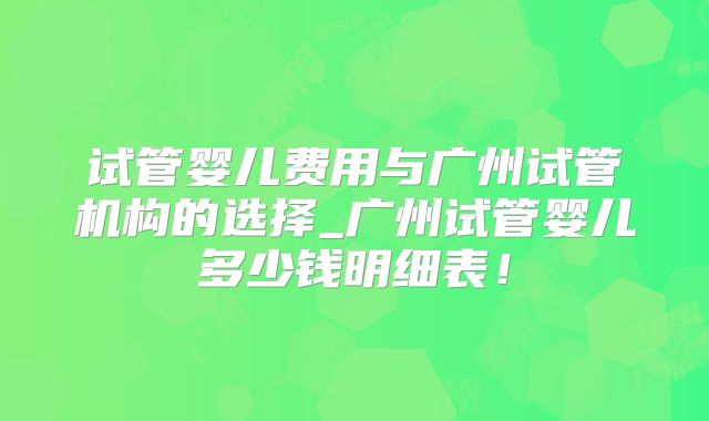 试管婴儿费用与广州试管机构的选择_广州试管婴儿多少钱明细表！