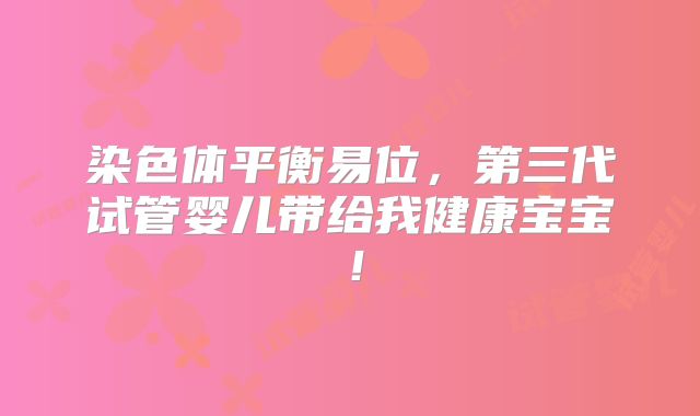 染色体平衡易位，第三代试管婴儿带给我健康宝宝！