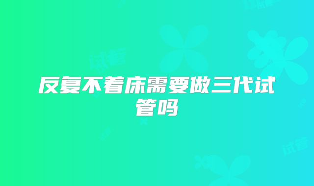 反复不着床需要做三代试管吗
