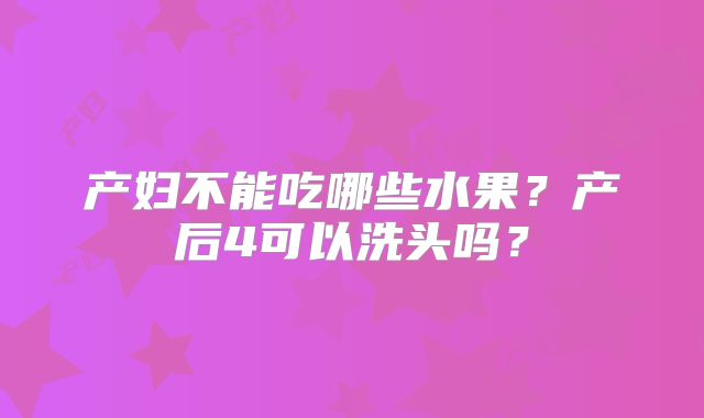 产妇不能吃哪些水果？产后4可以洗头吗？