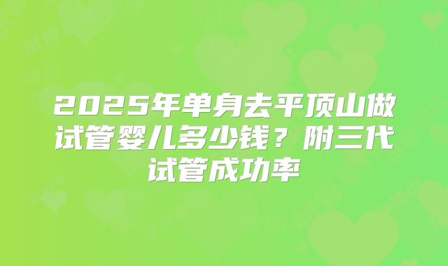 2025年单身去平顶山做试管婴儿多少钱？附三代试管成功率