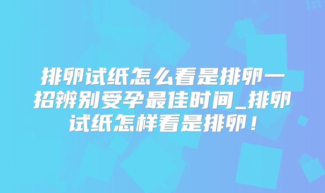 排卵试纸怎么看是排卵一招辨别受孕最佳时间_排卵试纸怎样看是排卵!