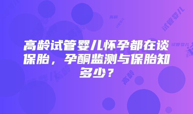 高龄试管婴儿怀孕都在谈保胎,孕酮监测与保胎知多少?