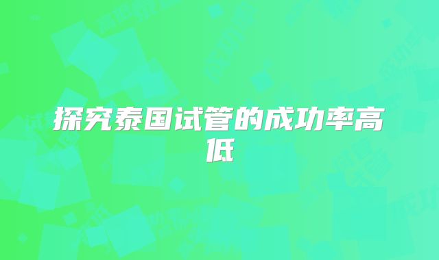 探究泰国试管的成功率高低