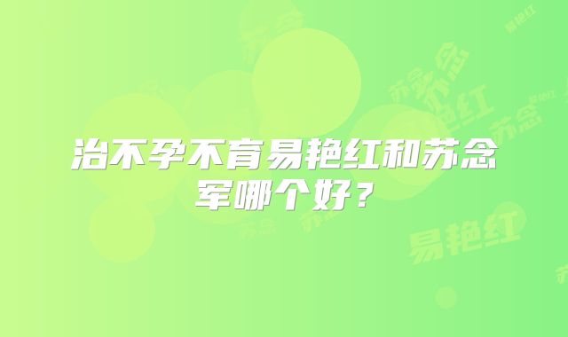 治不孕不育易艳红和苏念军哪个好?