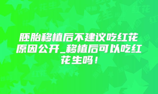 胚胎移植后不建议吃红花原因公开_移植后可以吃红花生吗!