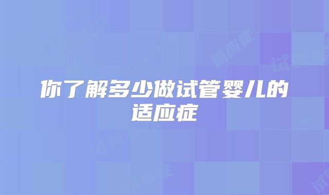 你了解多少做试管婴儿的适应症