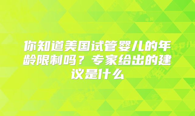你知道美国试管婴儿的年龄限制吗？专家给出的建议是什么