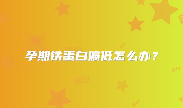 孕期铁蛋白偏低怎么办？