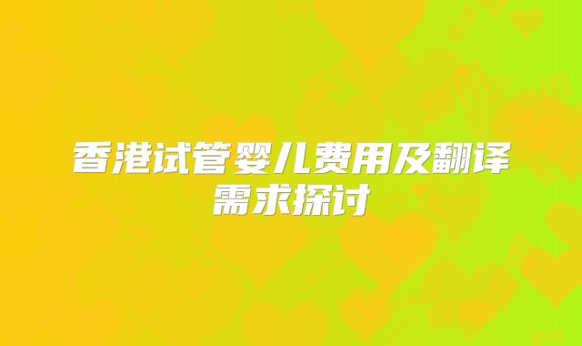 香港试管婴儿费用及翻译需求探讨