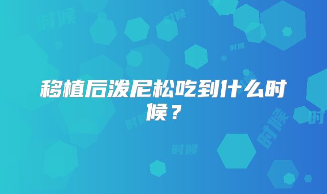 移植后泼尼松吃到什么时候？