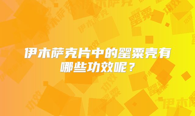 伊木萨克片中的罂粟壳有哪些功效呢?