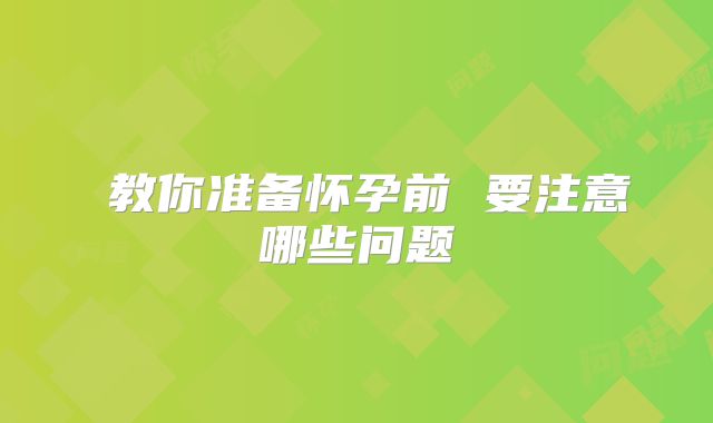 ​教你准备怀孕前 要注意哪些问题