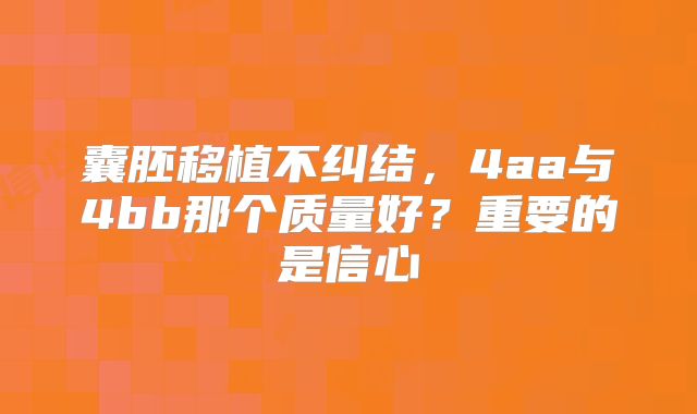 囊胚移植不纠结，4aa与4bb那个质量好？重要的是信心