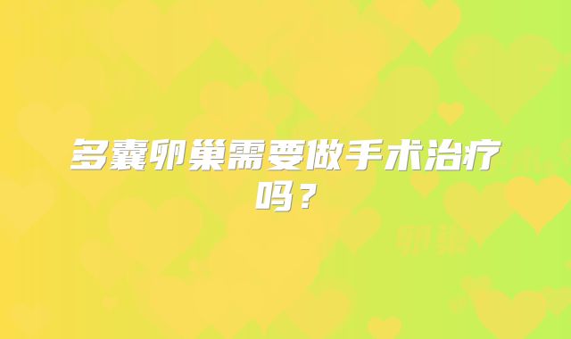 多囊卵巢需要做手术治疗吗？