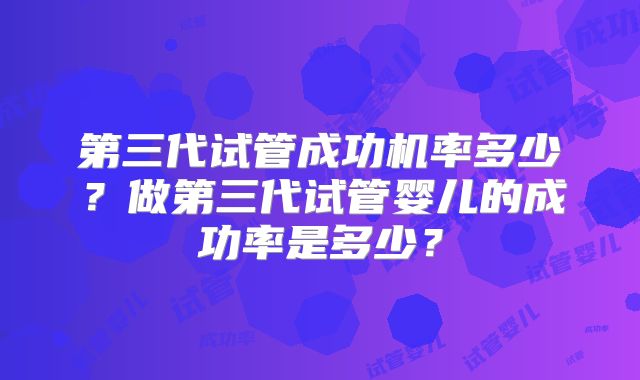 第三代试管成功机率多少？做第三代试管婴儿的成功率是多少？