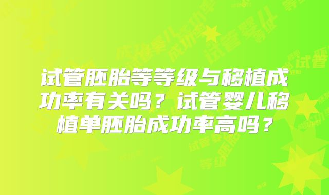 试管胚胎等等级与移植成功率有关吗？试管婴儿移植单胚胎成功率高吗？
