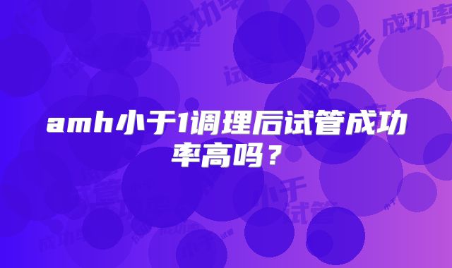 amh小于1调理后试管成功率高吗？