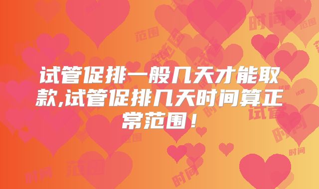 试管促排一般几天才能取款,试管促排几天时间算正常范围！