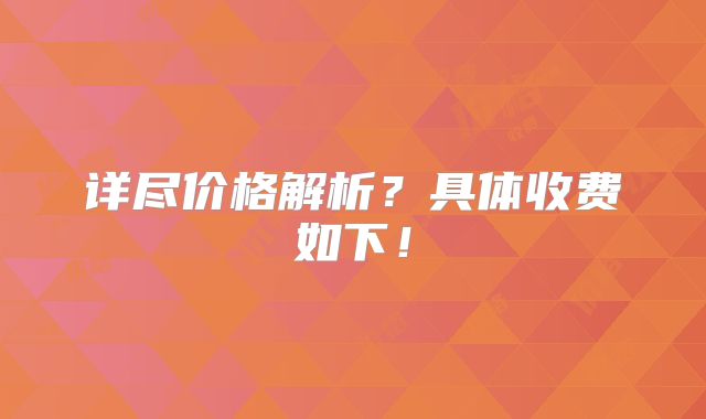 详尽价格解析？具体收费如下！
