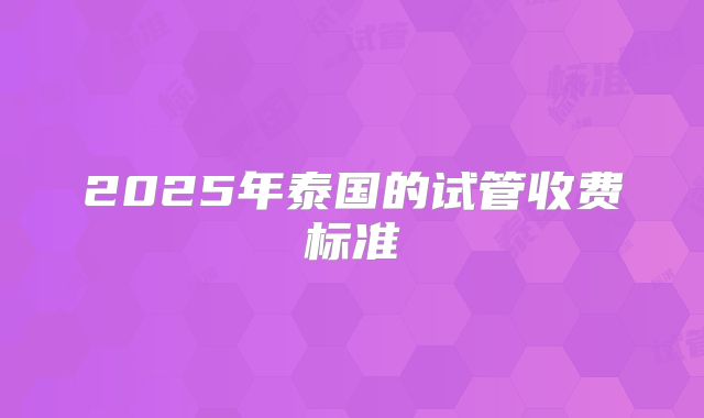 2025年泰国的试管收费标准