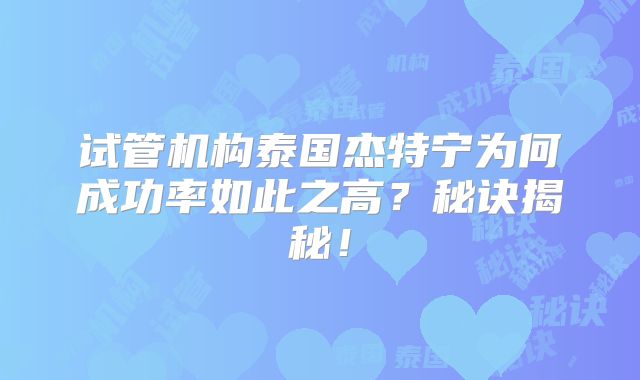 试管机构泰国杰特宁为何成功率如此之高？秘诀揭秘！