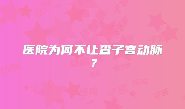医院为何不让查子宫动脉?