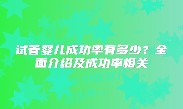 试管婴儿成功率有多少？全面介绍及成功率相关