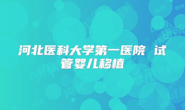 河北医科大学第一医院 试管婴儿移植