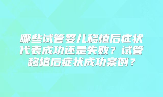 哪些试管婴儿移植后症状代表成功还是失败？试管移植后症状成功案例？