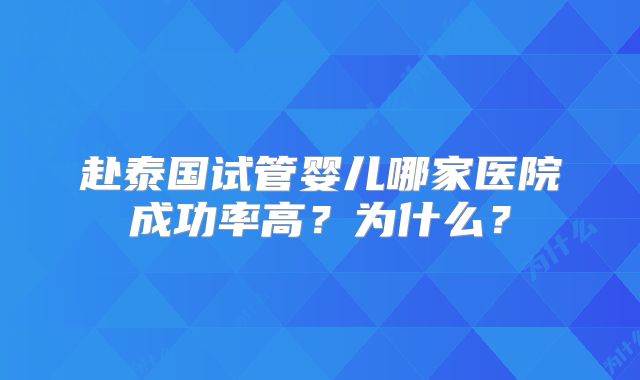 赴泰国试管婴儿哪家医院成功率高？为什么？