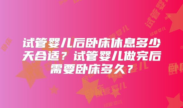 试管婴儿后卧床休息多少天合适？试管婴儿做完后需要卧床多久？
