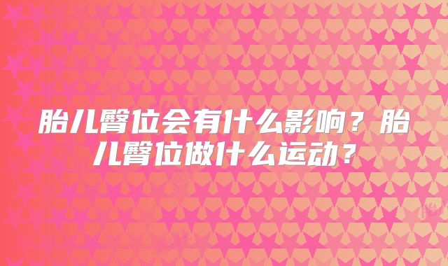 胎儿臀位会有什么影响?胎儿臀位做什么运动?