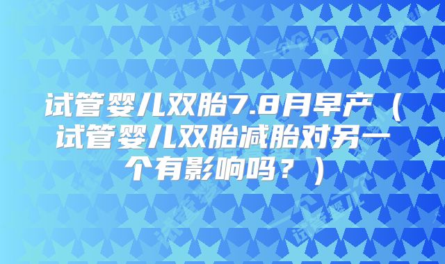 试管婴儿双胎7.8月早产（试管婴儿双胎减胎对另一个有影响吗？）