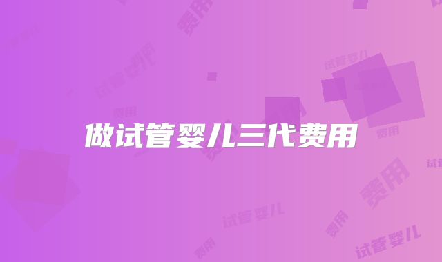 做试管婴儿三代费用
