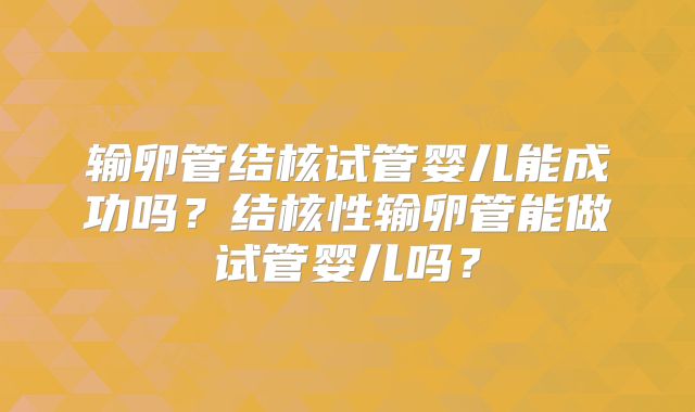 输卵管结核试管婴儿能成功吗？结核性输卵管能做试管婴儿吗？