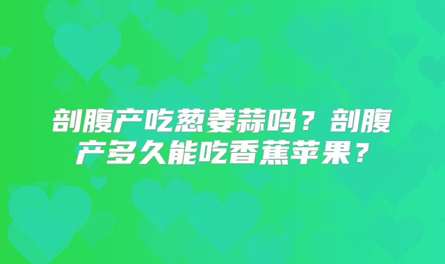 剖腹产吃葱姜蒜吗?剖腹产多久能吃香蕉苹果?