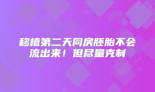 移植第二天同房胚胎不会流出来！但尽量克制