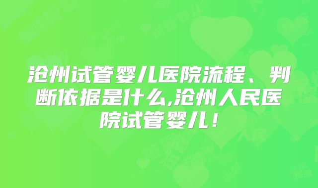 沧州试管婴儿医院流程、判断依据是什么,沧州人民医院试管婴儿！